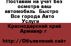 Поставим на учет без осмотра ваш автомобиль. Быстро. - Все города Авто » Услуги   . Краснодарский край,Армавир г.